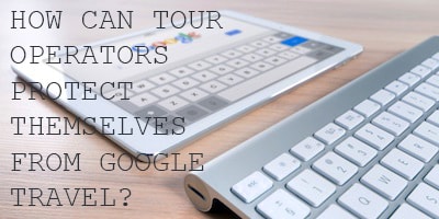 How Can Tour Operators Protect Themselves from Google Travel?