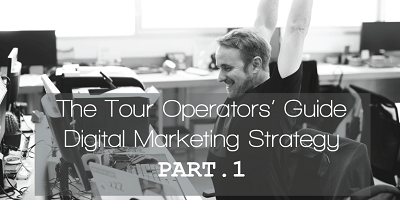 The tour operators’ guide to creating a digital marketing strategy – part 1: the why