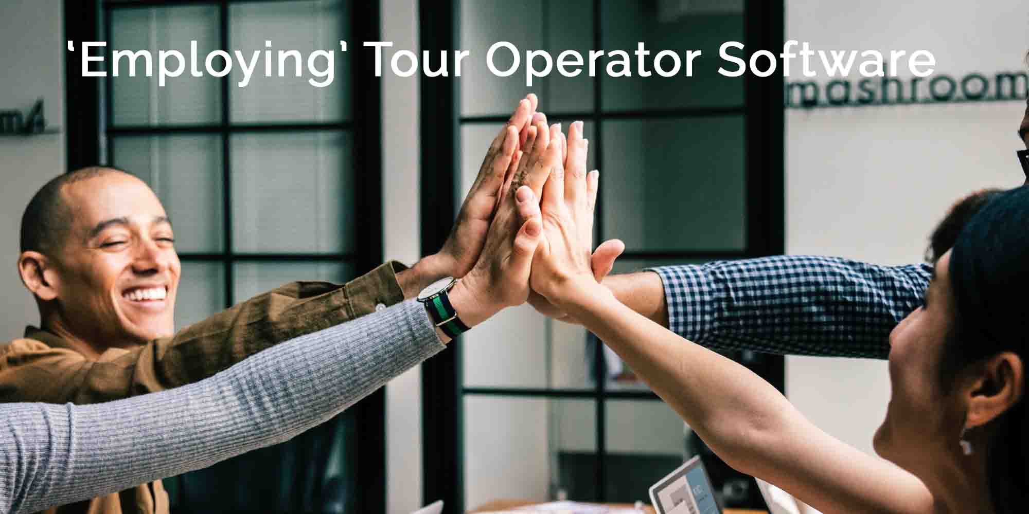 How ‘employing’ tour operator software can increase employee and customer satisfaction