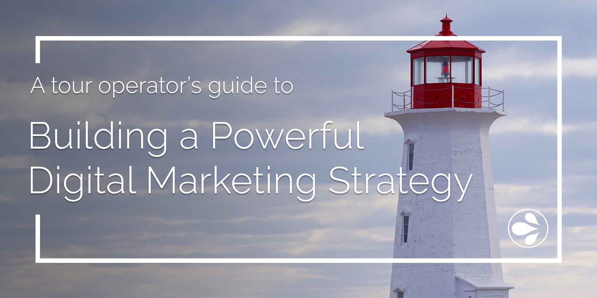A Tour Operator’s Guide to Building a Powerful Digital Marketing Strategy